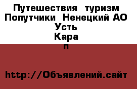 Путешествия, туризм Попутчики. Ненецкий АО,Усть-Кара п.